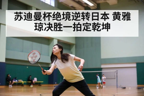 苏迪曼杯绝境逆转日本 黄雅琼决胜一拍定乾坤
