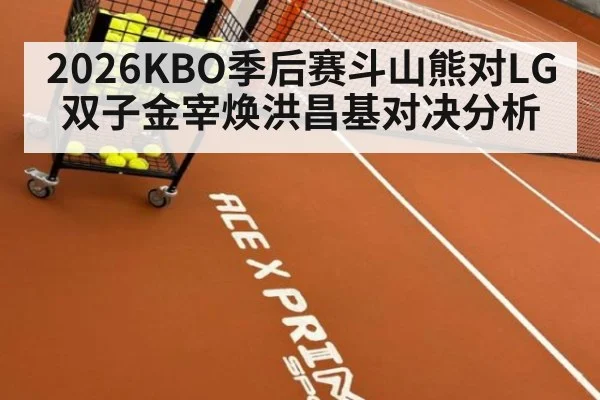 2026KBO季后赛斗山熊对LG双子金宰焕洪昌基对决分析